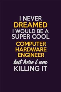 I Never Dreamed I Would Be A Super cool Computer Hardware Engineer But Here I Am Killing It