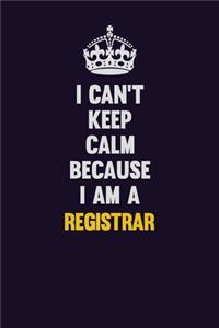 I Can't Keep Calm Because I Am A Registrar