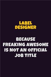 label designer, Because Freaking Awesome Is Not An Official Job Title