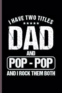 I have Two Title Dad and Pop-Pop and I rock them Both