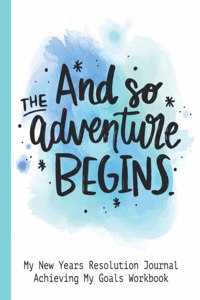 And So The Adventure Begins My New Years Resolution Journal Achieving My Goals Workbook