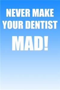 Never Make Your Dentist Mad!