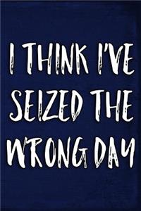 I Think I've Seized the Wrong Day