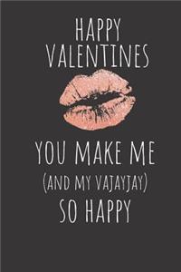 Happy Valentines You Make Me and My Vajayjay So Happy