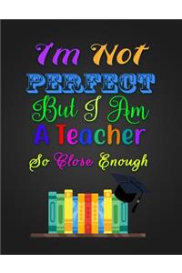 I'm Not PERFECT But I Am A Teacher So Close Enough