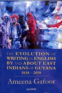 Evolution of Writing in English By and About East Indians of Guyana 1838-2018