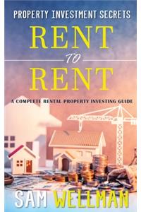 Property Investment Secrets - Rent to Rent: A Complete Property Investing Guide