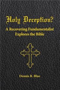 Holy Deception?: A Recovering Fundamentalist Explores the Bible