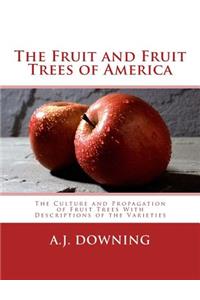 Fruit and Fruit Trees of America: The Culture and Propagation of Fruit Trees With Descriptions of the Varieties
