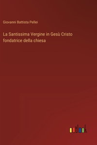 La Santissima Vergine in Gesù Cristo fondatrice della chiesa