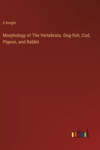 Morphology of The Vertebrata. Dog-fish, Cod, Pigeon, and Rabbit