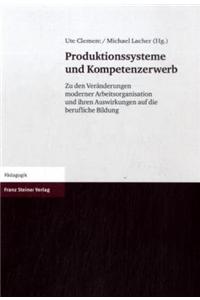 Produktionssysteme Und Kompetenzerwerb: Zu Den Veranderungen Moderner Arbeitsorganisation Und Ihren Auswirkungen Auf Die Berufliche Bildung