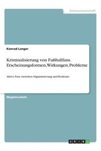 Kriminalisierung von Fußballfans. Erscheinungsformen, Wirkungen, Probleme