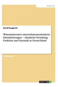 Wissensintensive unternehmensorientierte Dienstleistungen - räumliche Verteilung, Funktion und Dynamik in Deutschland