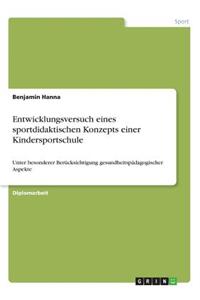 Entwicklungsversuch eines sportdidaktischen Konzepts einer Kindersportschule: Unter besonderer Berücksichtigung gesundheitspädagogischer Aspekte