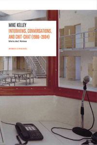 Mike Kelley: Interviews, Conversations, and Chit-Chat (1986-2004)