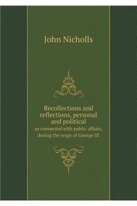 Recollections and Reflections, Personal and Political as Connected with Public Affairs, During the Reign of George III