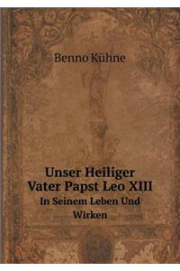 Unser Heiliger Vater Papst Leo XIII In Seinem Leben Und Wirken