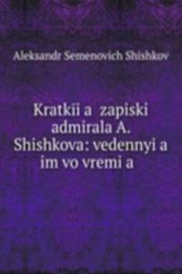 Kratkiia zapiski admirala A. Shishkova: vedennyia im vo vremia .