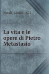 La vita e le opere di Pietro Metastasio