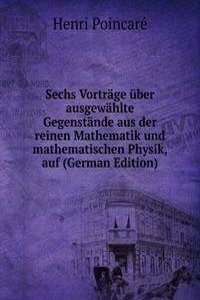 Sechs Vortrage uber ausgewahlte Gegenstande aus der reinen Mathematik und mathematischen Physik, auf (German Edition)