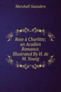 Rose a Charlitte; an Acadien Romance. Illustrated By H. de M. Young