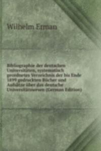 Bibliographie der deutschen Universitaten, systematisch geordnetes Verzeichnis der bis Ende 1899 gedruckten Bucher und Aufsatze uber das deutsche Universitatswesen (German Edition)