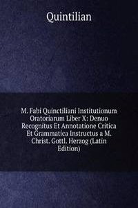 M. Fabi Quinctiliani Institutionum Oratoriarum Liber X: Denuo Recognitus Et Annotatione Critica Et Grammatica Instructus a M. Christ. Gottl. Herzog (Latin Edition)
