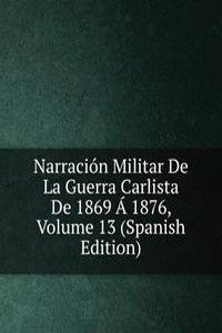 Narracion Militar De La Guerra Carlista De 1869 A 1876, Volume 13 (Spanish Edition)