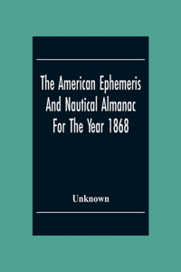 American Ephemeris And Nautical Almanac For The Year 1868