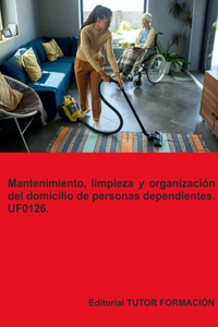 Mantenimiento, limpieza y organización del domicilio de personas dependientes. UF0126.
