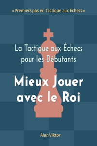 Tactique aux Échecs pour les Débutants, Mieux Jouer avec le Roi: 500 Problèmes d'Échecs pour Maîtriser le Roi