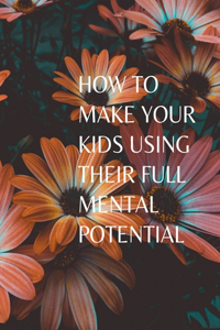 How to Make Your Kids Using Their Full Mental Potential