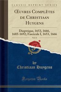 Oeuvres Complï¿½tes de Christiaan Huygens, Vol. 13: Dioptrique, 1653, 1666, 1685-1692; Fascicule I, 1653, 1666 (Classic Reprint)