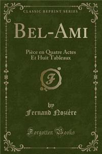 Bel-Ami: PiÃ¨ce En Quatre Actes Et Huit Tableaux (Classic Reprint)