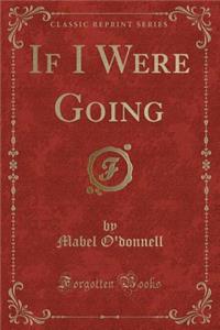 If I Were Going (Classic Reprint)