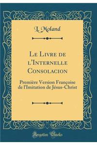 Le Livre de L'Internelle Consolacion: Premiere Version Francoise de L'Imitation de Jesus-Christ (Classic Reprint)