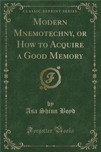 Modern Mnemotechny, or How to Acquire a Good Memory (Classic Reprint)