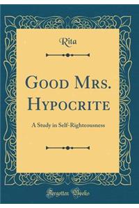 Good Mrs. Hypocrite: A Study in Self-Righteousness (Classic Reprint)