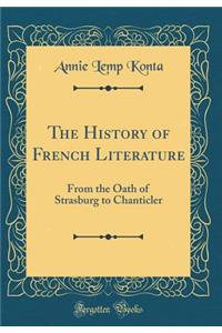 The History of French Literature: From the Oath of Strasburg to Chanticler (Classic Reprint)