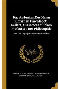 Andenken Des Herrn Christian Fürchtegott Gellert, Ausserordentlichen Professors Der Philosophie