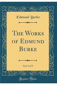 The Works of Edmund Burke, Vol. 9 of 9 (Classic Reprint)