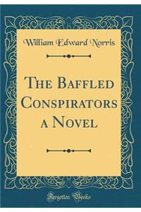 The Baffled Conspirators a Novel (Classic Reprint)