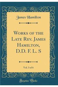 Works of the Late Rev. James Hamilton, D.D. F. L. S, Vol. 3 of 6 (Classic Reprint)