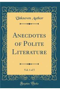 Anecdotes of Polite Literature, Vol. 1 of 5 (Classic Reprint)