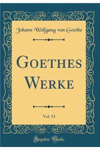 Goethes Werke, Vol. 53 (Classic Reprint)