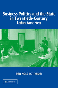 Business Politics and the State in Twentieth-Century Latin America