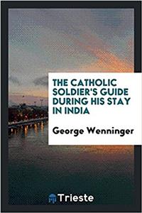 THE CATHOLIC SOLDIER'S GUIDE DURING HIS