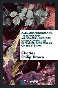 Carnatic Chronology. The Hindu and Mahomedan Methods of Reckoning Time Explained: With Essays on the Systems