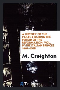 A History of the Papacy During the Period of the Reformation; Vol. IV